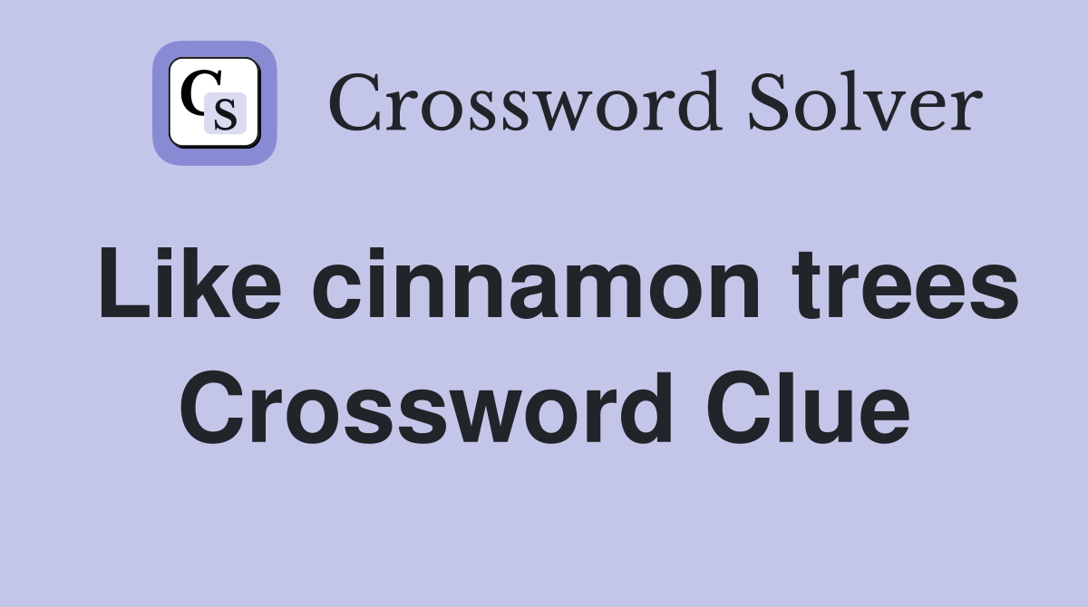 Like cinnamon trees Crossword Clue Answers Crossword Solver